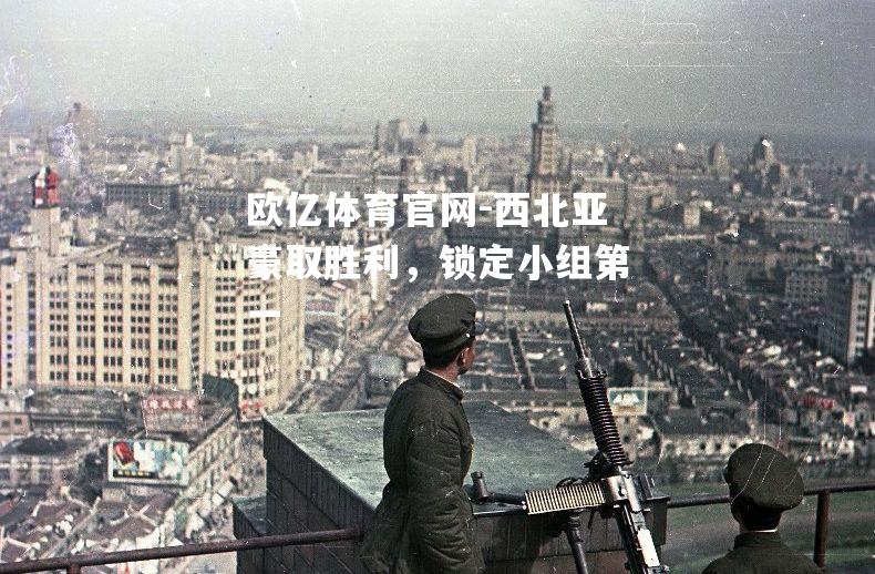 西北亚豪取胜利，锁定小组第一