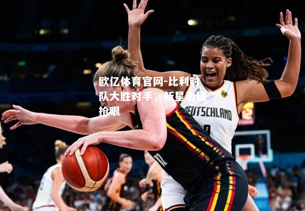 比利时队大胜对手，新星表现抢眼