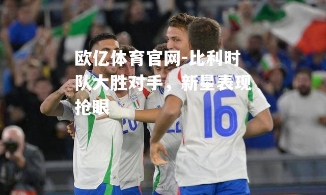 比利时队大胜对手，新星表现抢眼