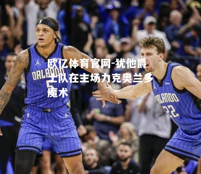 犹他爵士队在主场力克奥兰多魔术