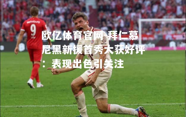 拜仁慕尼黑新援首秀大获好评：表现出色引关注