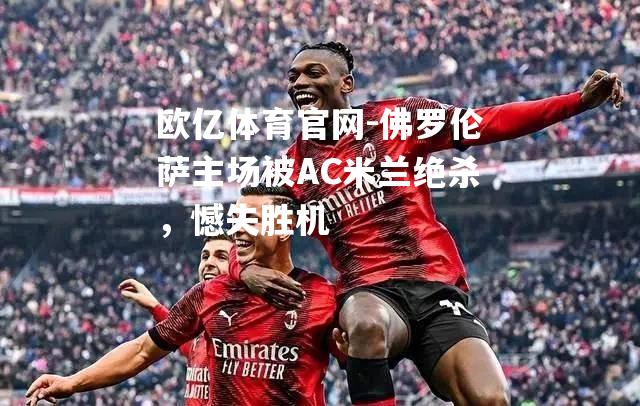 佛罗伦萨主场被AC米兰绝杀，憾失胜机