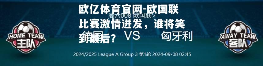 欧国联比赛激情迸发，谁将笑到最后？