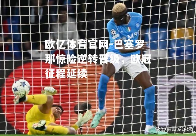 巴塞罗那惊险逆转晋级，欧冠征程延续