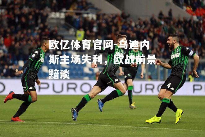 乌迪内斯主场失利，欧战前景黯淡