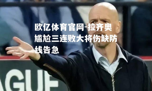 拉齐奥尴尬三连败大将伤缺防线告急