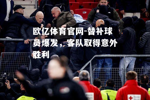 替补球员爆发，客队取得意外胜利