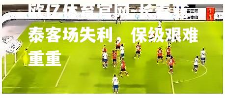 长春亚泰客场失利，保级艰难重重