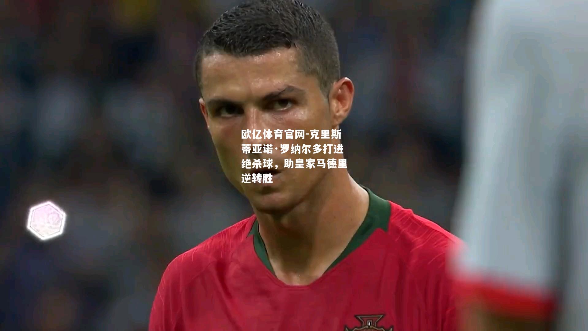 克里斯蒂亚诺·罗纳尔多打进绝杀球，助皇家马德里逆转胜