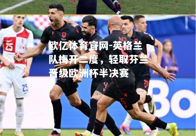 英格兰队梅开二度，轻取芬兰晋级欧洲杯半决赛