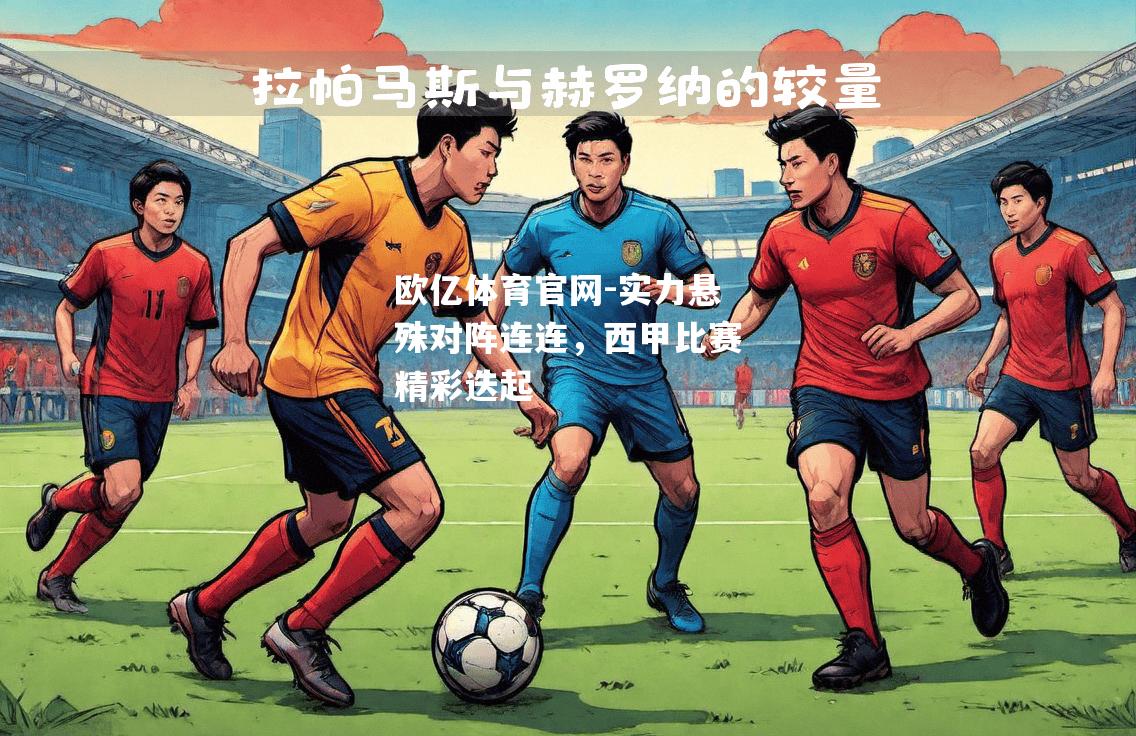 实力悬殊对阵连连，西甲比赛精彩迭起