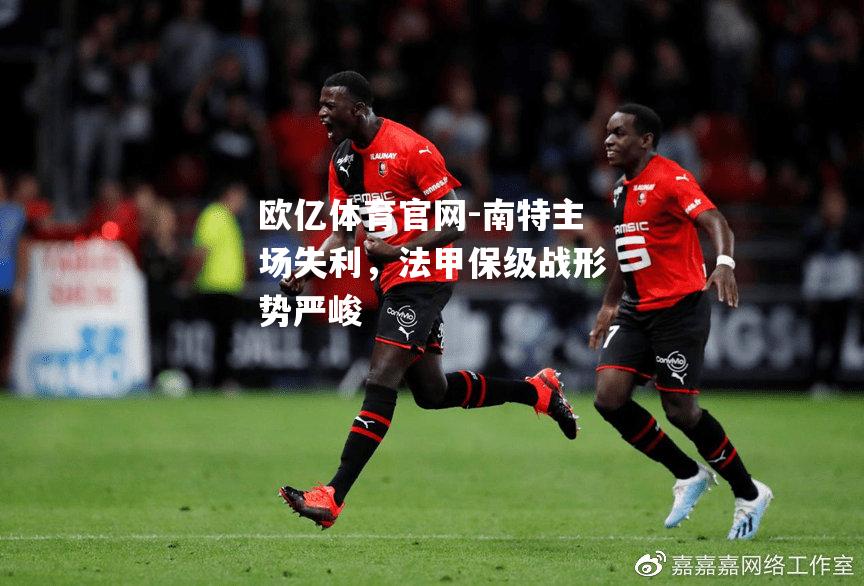 南特主场失利，法甲保级战形势严峻