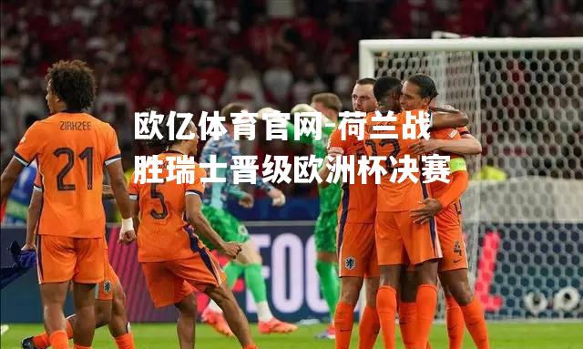 荷兰战胜瑞士晋级欧洲杯决赛