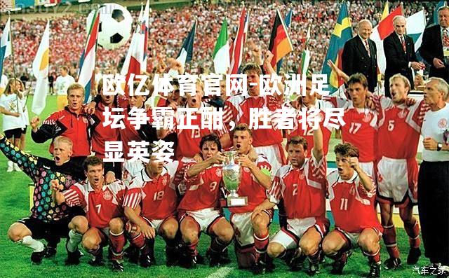 欧洲足坛争霸正酣，胜者将尽显英姿