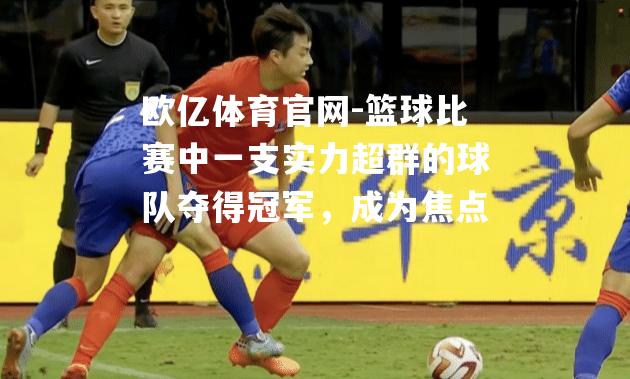 篮球比赛中一支实力超群的球队夺得冠军，成为焦点
