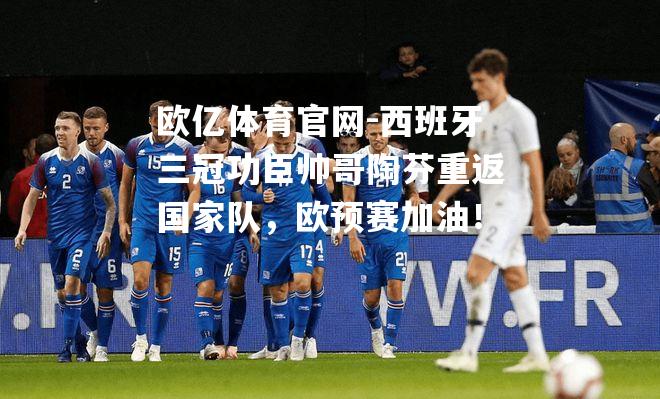 西班牙三冠功臣帅哥陶芬重返国家队，欧预赛加油！