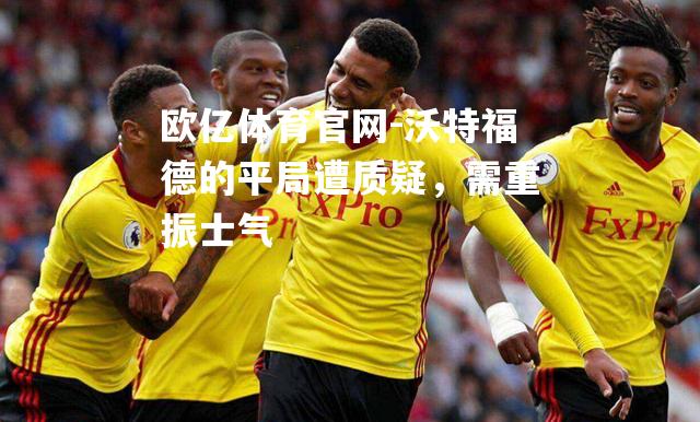 沃特福德的平局遭质疑，需重振士气