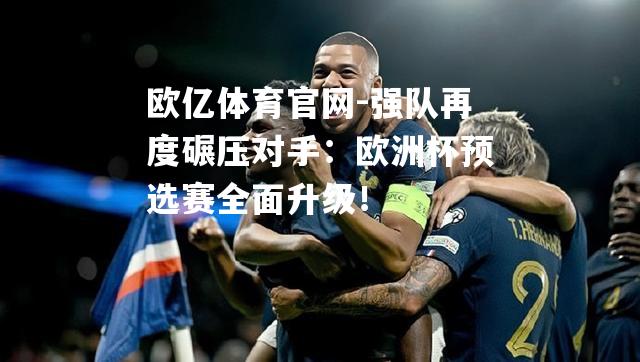 强队再度碾压对手：欧洲杯预选赛全面升级！