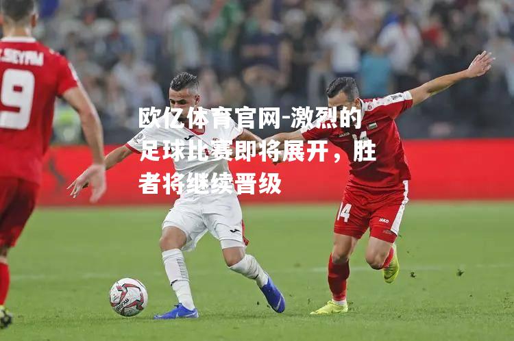 激烈的足球比赛即将展开，胜者将继续晋级