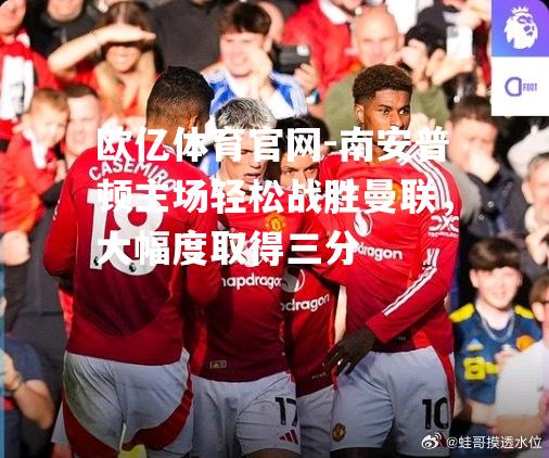 南安普顿主场轻松战胜曼联，大幅度取得三分