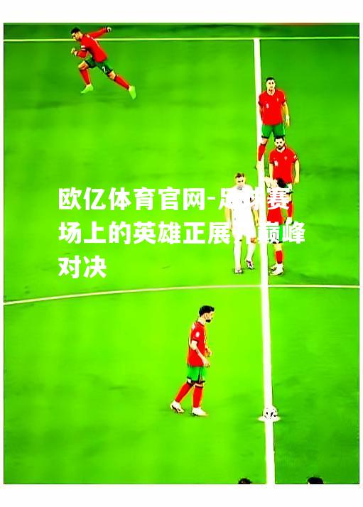 足球赛场上的英雄正展开巅峰对决
