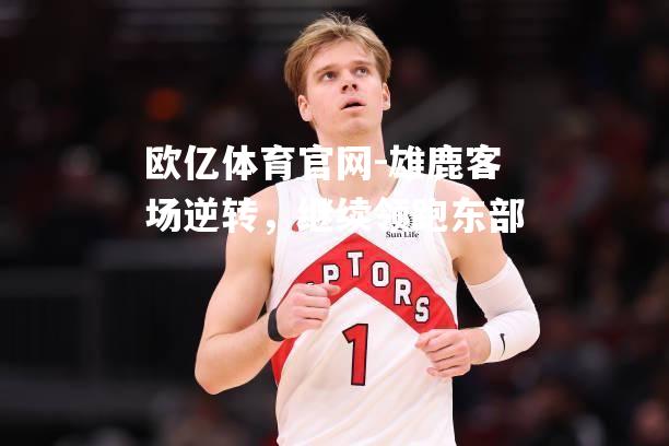 雄鹿客场逆转，继续领跑东部