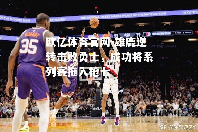雄鹿逆转击败勇士，成功将系列赛拖入抢七