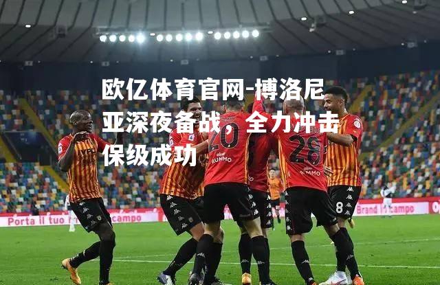 博洛尼亚深夜备战，全力冲击保级成功