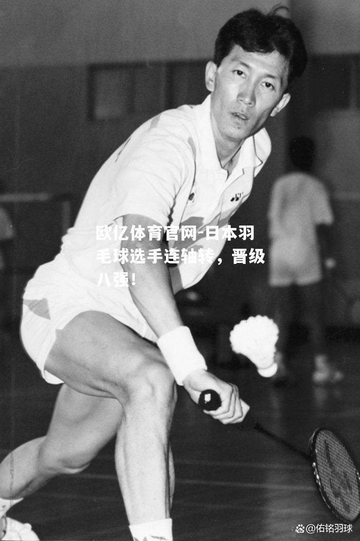 日本羽毛球选手连轴转，晋级八强！