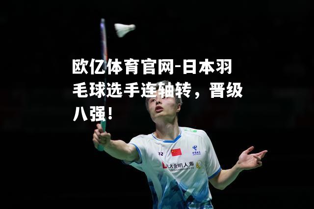 日本羽毛球选手连轴转，晋级八强！