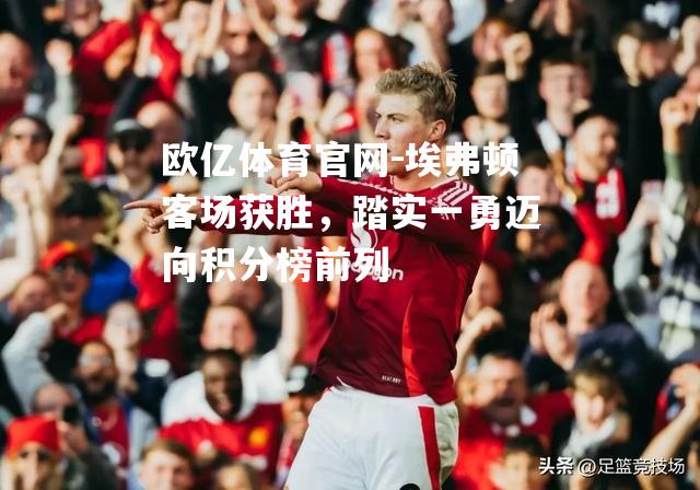 埃弗顿客场获胜，踏实一勇迈向积分榜前列