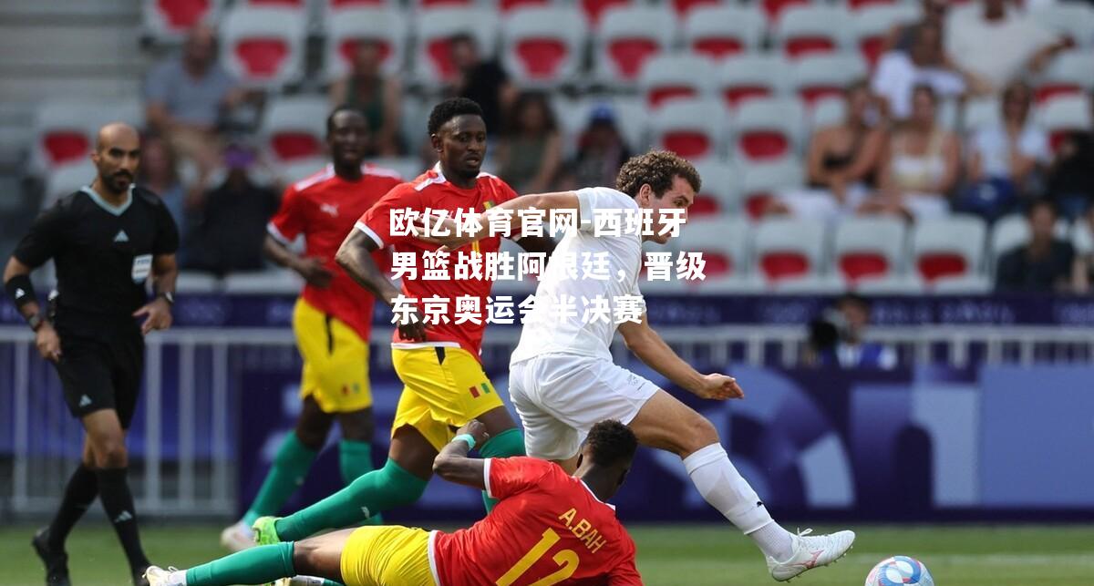 西班牙男篮战胜阿根廷，晋级东京奥运会半决赛