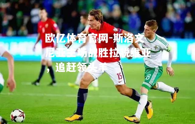 斯洛文尼亚主场战胜拉脱维亚，追赶领头羊