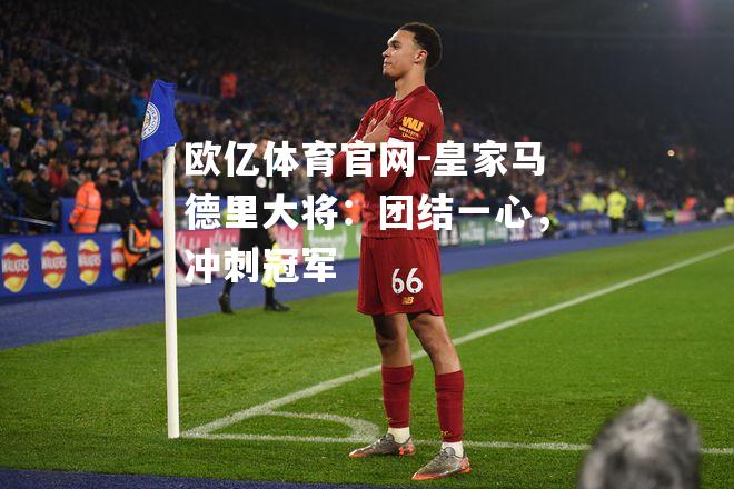 皇家马德里大将：团结一心，冲刺冠军
