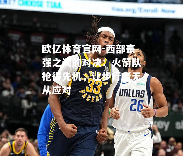 西部豪强之间的对决：火箭队抢得先机，让步行者无从应对