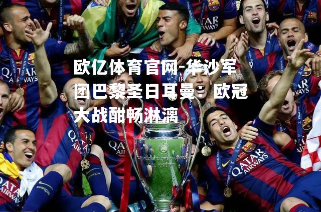 华沙军团巴黎圣日耳曼：欧冠大战酣畅淋漓