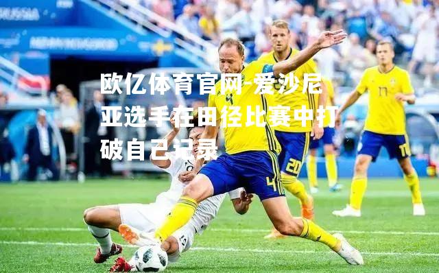 爱沙尼亚选手在田径比赛中打破自己记录