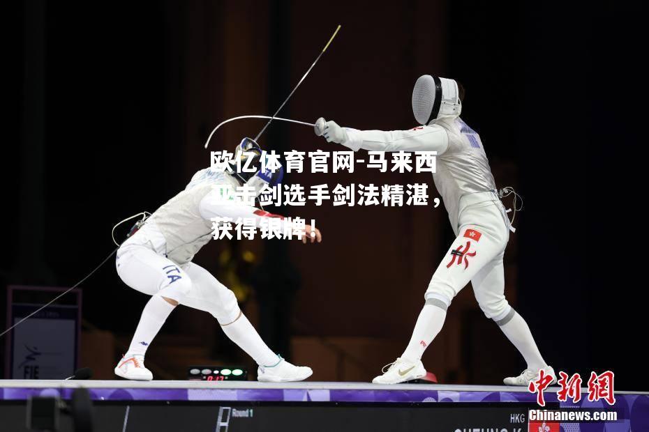 马来西亚击剑选手剑法精湛，获得银牌！
