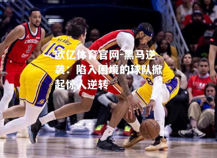黑马逆袭：陷入困境的球队掀起惊人逆转