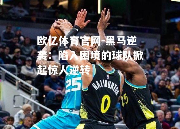 黑马逆袭：陷入困境的球队掀起惊人逆转