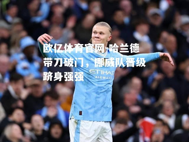 哈兰德带刀破门，挪威队晋级跻身强强