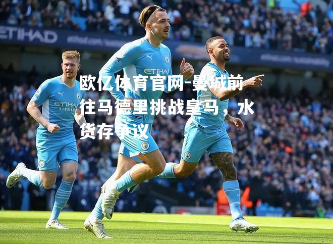 曼城前往马德里挑战皇马，水货存争议