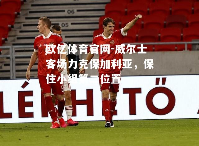威尔士客场力克保加利亚，保住小组第二位置