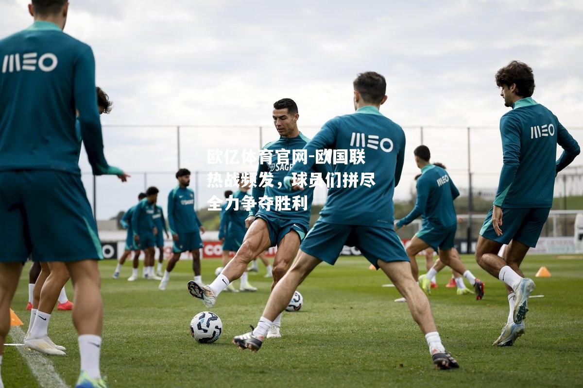 欧国联热战频发，球员们拼尽全力争夺胜利