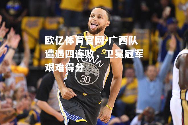 广西队遭遇四连败，卫冕冠军艰难得分