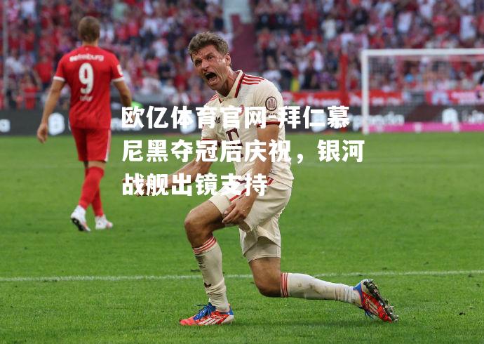 拜仁慕尼黑夺冠后庆祝，银河战舰出镜支持