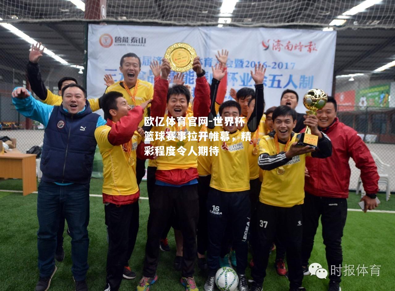 世界杯篮球赛事拉开帷幕，精彩程度令人期待