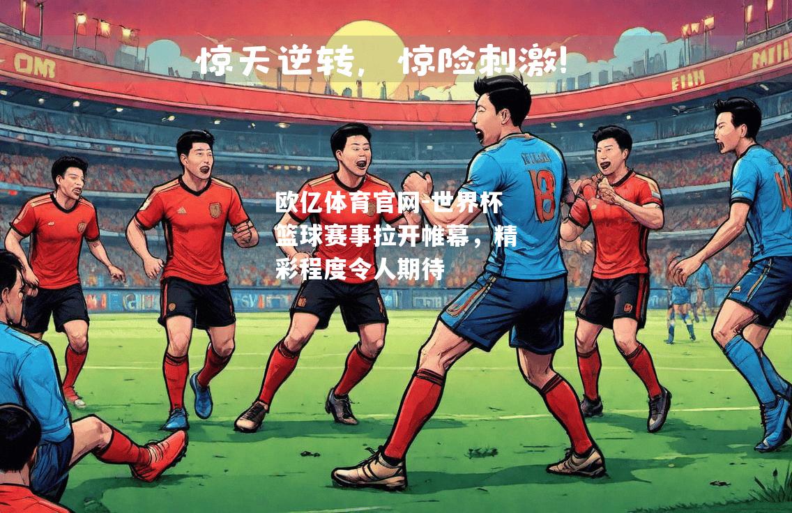 世界杯篮球赛事拉开帷幕，精彩程度令人期待