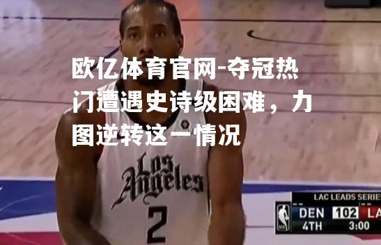 夺冠热门遭遇史诗级困难，力图逆转这一情况