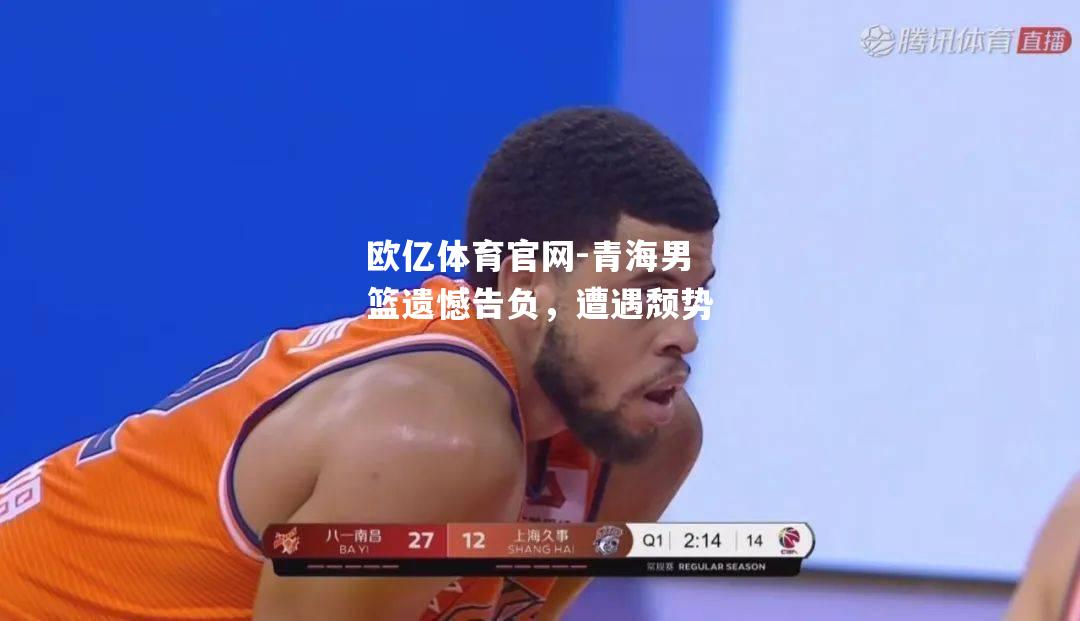 青海男篮遗憾告负，遭遇颓势
